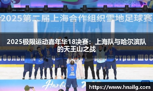 2025极限运动嘉年华18决赛：上海队与哈尔滨队的天王山之战