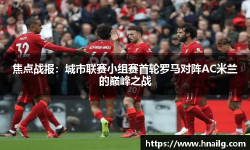 焦点战报：城市联赛小组赛首轮罗马对阵AC米兰的巅峰之战