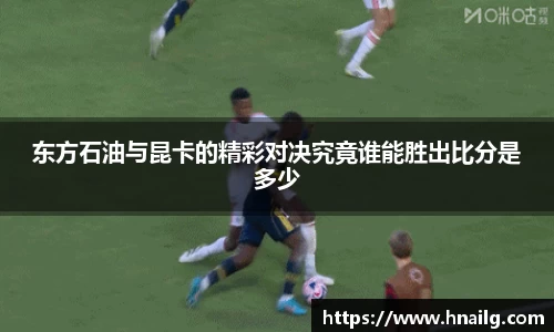 东方石油与昆卡的精彩对决究竟谁能胜出比分是多少