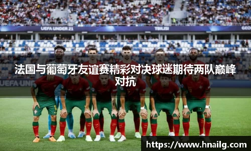 法国与葡萄牙友谊赛精彩对决球迷期待两队巅峰对抗